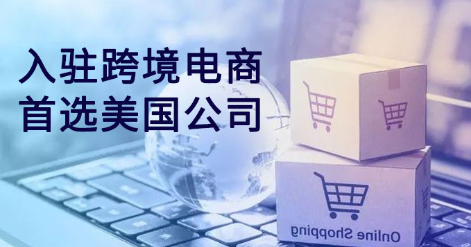 入駐跨境電商首選注冊美國公司